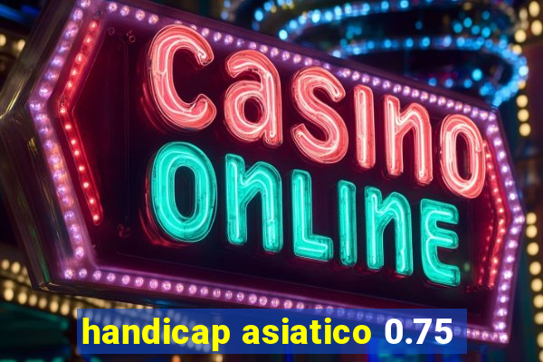 handicap asiatico 0.75